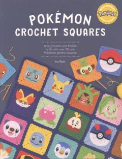 Pokémon crochet squares : bring Pikachu and friends to life with over 30 cute Pokémon granny squares