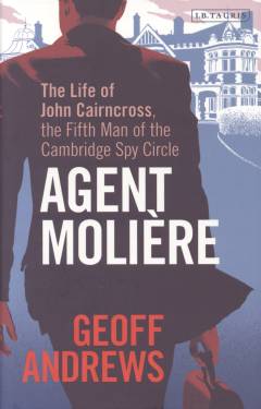 Agent Molière : the life of John Cairncross, the fifth man of the Cambridge spy circle