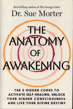 The anatomy of awakening : the 5 hidden codes to activate self-healing, unlock your higher consciousness, and live your divine destiny