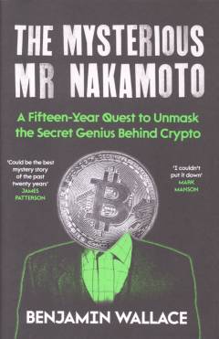 The mysterious Mr. Nakamoto : a 15-year quest for the secret genius behind crypto