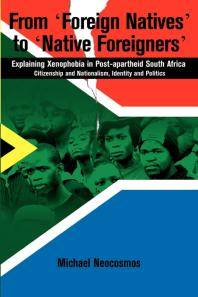 From 'foreign natives' to 'native foreigners' : explaining xenophobia in post-apartheid South Africa : citizenship and nationalism, identity and politics