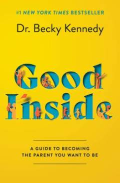 Good inside : a guide to becoming the parent you want to be
