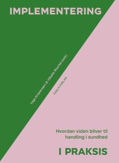 Implementering i praksis : hvordan viden bliver til handling i sundhed