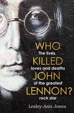 Who killed John Lennon? : the lives, loves and deaths of the greatest rock star