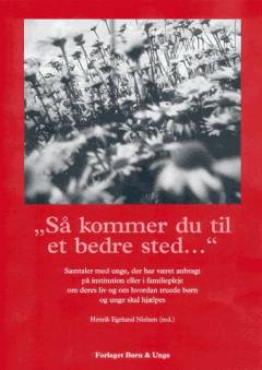 "Så kommer du til et bedre sted -" : samtaler med unge, der har været anbragt på institution eller i familiepleje om deres liv og om hvordan truede børn og unge skal hjælpes