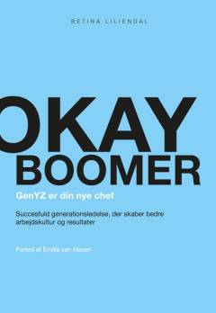 Okay boomer : genYZ er din nye chef : succesfuld generationledelse, der skaber bedre arbejdskultur og resultater
