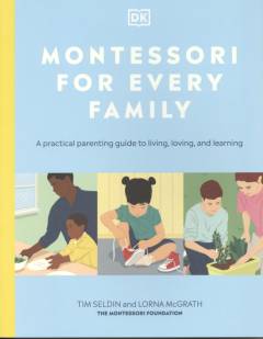Montessori for every family : a practical parenting guide to living, loving, and learning