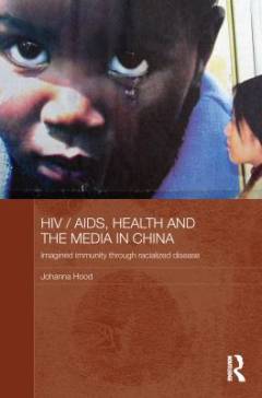 HIV/AIDS, health, and the media in China : imagined immunity through racialized disease