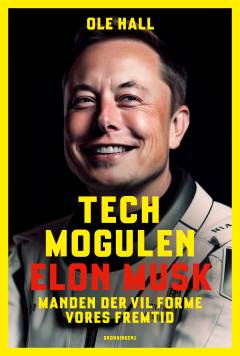 Techmogulen Elon Musk : manden der vil forme vores fremtid