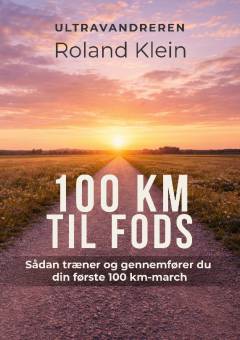 100 km til fods : sådan træner og gennemfører du din første 100 km-march