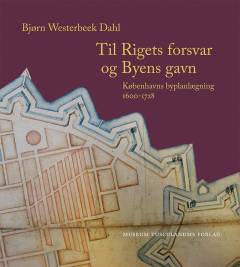 Til rigets forsvar og byens gavn : Københavns byplanlægning 1600-1728. Bind 3