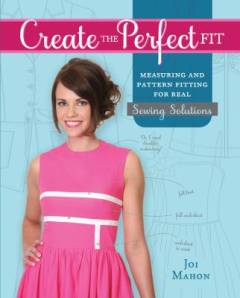Create the perfect fit : measuring and pattern fitting for real sewing solutions