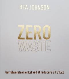 Zero waste : gør tilværelsen enkel ved at reducere dit affald
