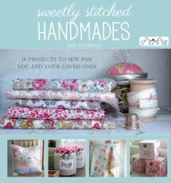 Sweetly stitched handmades : 18 projects to sew for you and your loved ones