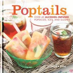 Poptails : over 40 alcohol-infused popsicles, icea, and slushes