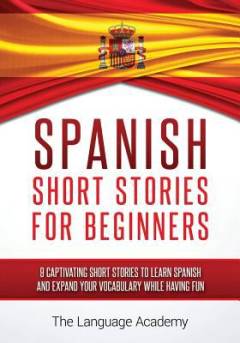 Spanish short stories for beginners : 9 captivating short stories to learn Spanish and expand your vocabulary while having fun