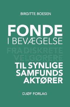 Fonde i bevægelse : fra diskrete velgørere til synlige samfundsaktører
