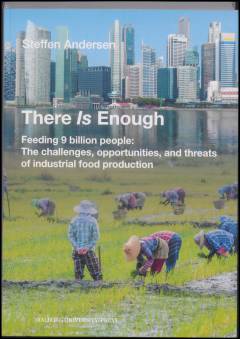 There is enough : feeding 9 billion people - the challenges, opportunities, and threats of industrial food production
