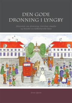 Den gode dronning i Lyngby : historien om dronning Caroline Amalie og hendes socialkulturelle base