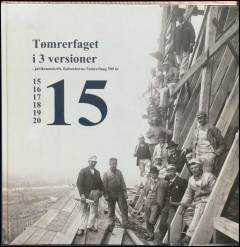 Tømrerfaget i 3 versioner : jubilæumsskrift, Københavns Tømrerlaug 500 år : 1515, 1615, 1715, 1815, 1915, 2015