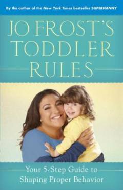 Jo Frost's toddler rules : your 5-step guide to shaping proper behaviour