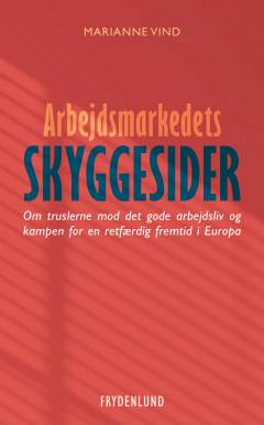 Arbejdsmarkedets skyggesider : om truslerne mod det gode arbejdsliv og kampen for en retfærdig fremtid i Europa