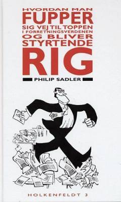 Hvordan man fupper sig vej til toppen i forretningsverdenen - og bliver styrtende rig : en rigmandsvejledning