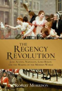 The Regency revolution : Jane Austen, Napoleon, Lord Byron and the making of the modern world