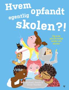 Hvem opfandt egentlig skolen?! : og svar på alt muligt andet om skolen