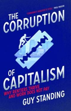 The corruption of capitalism : why rentiers thrive and work does not pay
