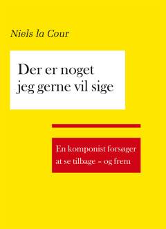 Der er noget jeg gerne vil sige : en komponist forsøger at se tilbage - og frem