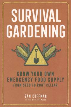 Survival gardening : grow your own emergency food supply from seed to root cellar
