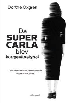 Da Super Carla blev hormonforstyrret : om at gå ned med stress og overgangsalder - og om at finde op igen