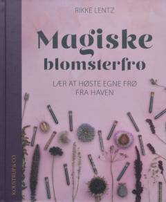 Magiske blomsterfrø : lær at høste egne frø fra haven