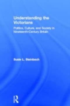 Understanding the Victorians : politics, culture, and society in nineteenth-century Britain