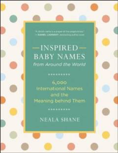 Inspired baby names from around the world : 6,000 international names and the meaning behind them