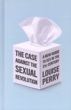 The case against the sexual revolution : a new guide to sex in the 21st century