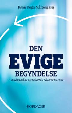 Den evige begyndelse : en tekstsamling om pædagogik, kultur og eksistens