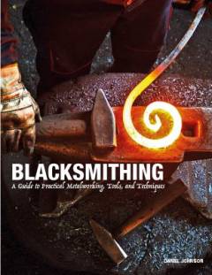 Blacksmithing : a guide to practical metalworking, tools and techniques