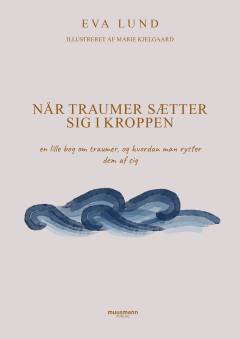 Når traumer sætter sig i kroppen : en lille bog om traumer, og hvordan man ryster dem af sig