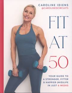 Fit at 50 : your guide to a stronger, fitter & happier (mid)life in just 6 weeks