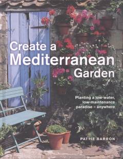 Create a Mediterranean garden : planting a low-water, low-maintenance paradise - anywhere