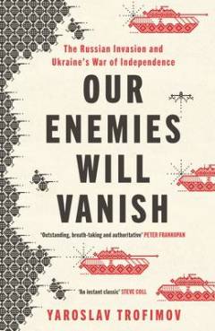 Our enemies will vanish : the Russian invasion and Ukraine's war of independence