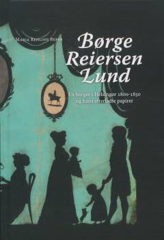 Børge Reiersen Lund : en borger i Helsingør 1800-1850 og hans efterladte papirer