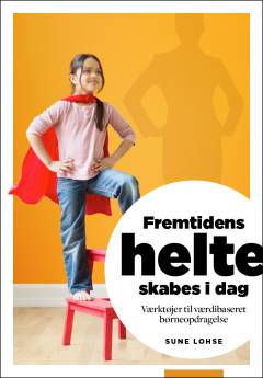 Fremtidens helte skabes i dag : værktøjer til værdibaseret børneopdragelse