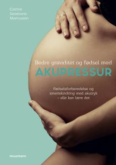 Bedre graviditet og fødsel med akupressur : fødselsforberedelse og smertelindring med akutryk - alle kan lære det