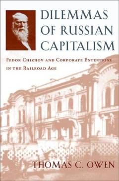 Dilemmas of Russian capitalism : Fedor Chizhov and corporate enterprise in the railroad age
