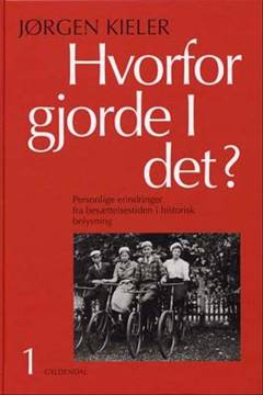 Hvorfor gjorde I det? : personlige erindringer fra besættelsestiden i historisk belysning. Bind 1