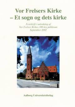 Vor Frelsers Kirke : et sogn og dets kirke : festskrift i anledning af Vor Frelser Kirkes 100 års jubilæum, september 2002