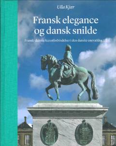 Fransk elegance og dansk snilde : fransk-danske kunstforbindelser i den danske enevældes tid
